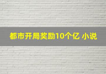 都市开局奖励10个亿 小说